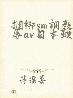 捆绑sm调教羞辱av日本鞭打封面