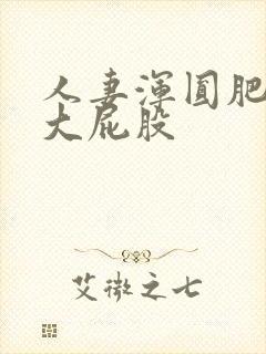 人妻浑圆肥硕的大屁股