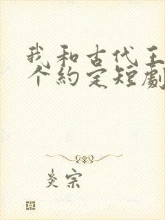 我和古代王爷有个约定短剧