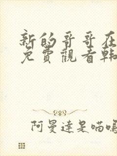 新的哥哥在线看免费观看韩剧全集