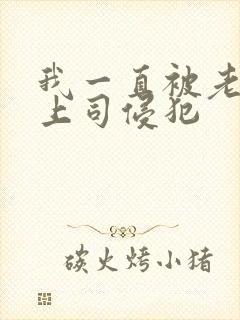 我一直被老公的上司侵犯