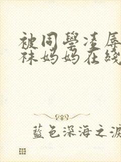 被同学凌辱的丝袜妈妈在线阅读