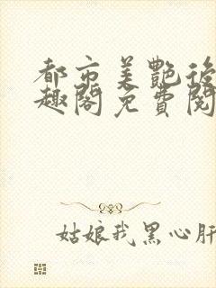 都市美艳后宫笔趣阁免费阅读全文