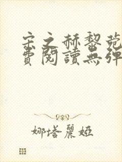 宋之赫黎菀意免费阅读无弹窗笔趣阁