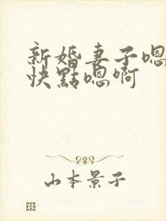 新婚妻子嗯啊啊快点嗯啊
