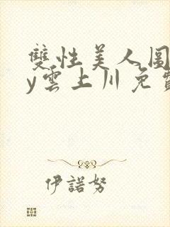 双性美人图鉴by云上川免费阅读笔趣阁