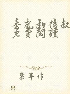 秦岚和杨叔小说免费阅读