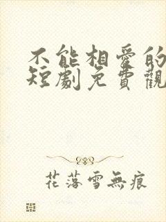 不能相爱的我们短剧免费观看全集封面