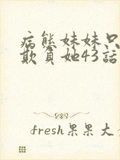 病态妹妹只想我欺负她43话