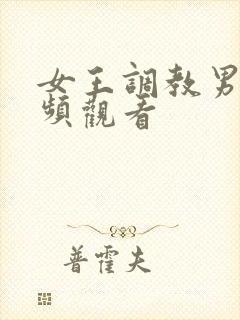 女王调教男奴视频观看