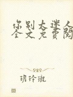 你别太迷人小说全文免费阅读