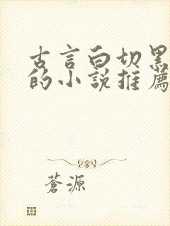 古言白切黑男主的小说推荐