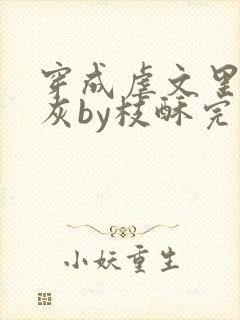 穿成虐文里的炮灰by枝酥完结