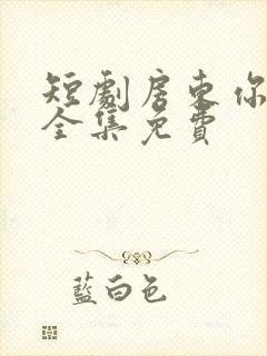 短剧房东你别跑全集免费