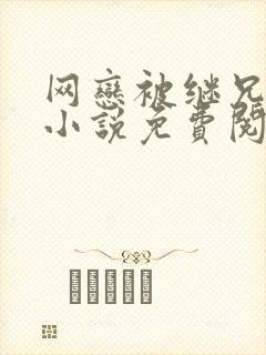 网恋被继兄跑后小说免费阅读