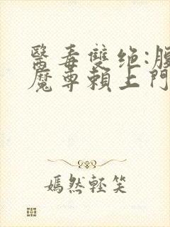 医毒双绝:腹黑魔尊赖上门全文阅读小说