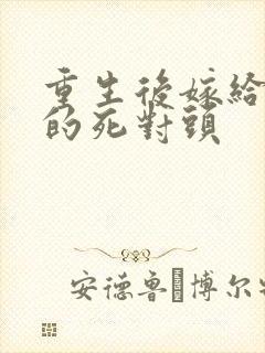 重生后嫁给渣男的死对头