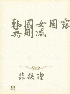 韩国女团露黑毛无删减