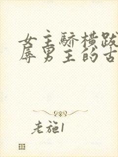 女主骄横跋扈羞辱男主的古言