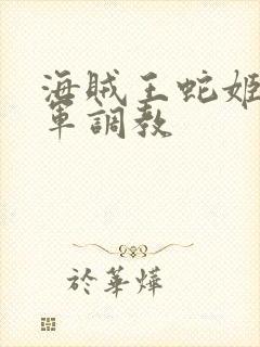 海贼王蛇姬被海军调教