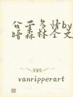 公子多情by黑暗森林全文免费阅读笔趣封面