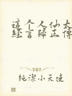 这个人仙太过正经言归正传