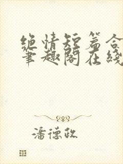 绝情短篇合集.笔趣阁在线阅读