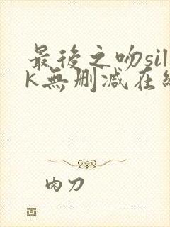 最后之吻silk无删减在线观看免费