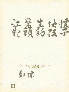 江医生他怀了死对头的孩子