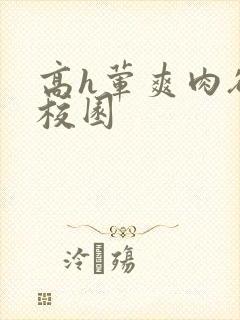 高h荤爽肉欲文校园