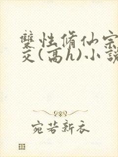 双性修仙宗门淫交(高h)小说