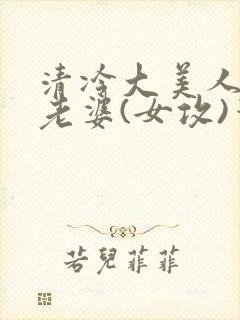 清冷大美人是我老婆(女攻)笔趣阁