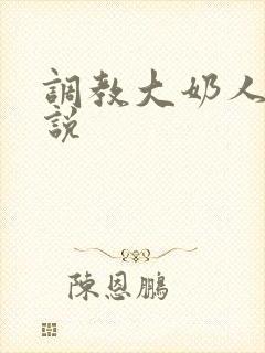 调教大奶人妻小说