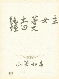 纯土著女主古言种田文