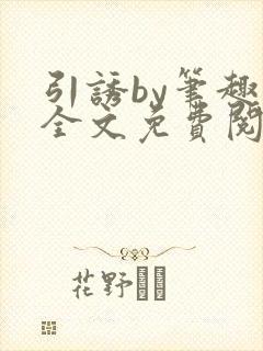 引诱by笔趣阁全文免费阅读最新章节更