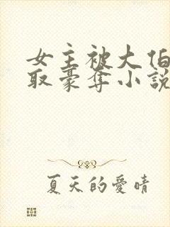 女主被大伯哥强取豪夺小说