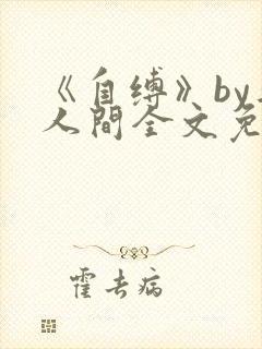 《自缚》by半人间全文免费阅读笔趣阁