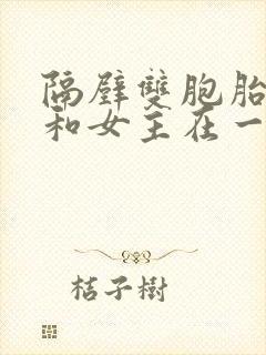 隔壁双胞胎男主和女主在一起的小说