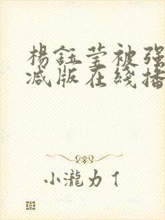 杨钰莹被强未删减版在线播放