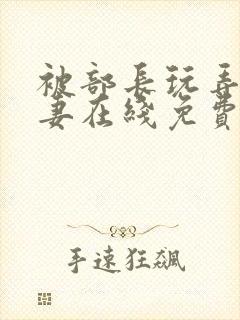 被部长玩弄的人妻在线免费观看