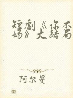 短剧《你不是我妈》大结局