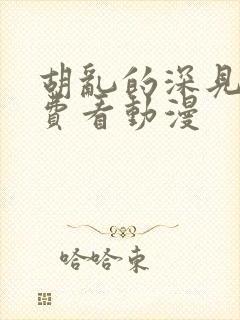 胡乱的深见君免费看动漫