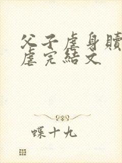 父子虐身赎罪反虐完结文