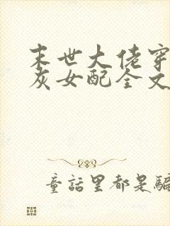 末世大佬穿成炮灰女配全文免费阅读