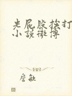 光屁股挨打训诫小说微博