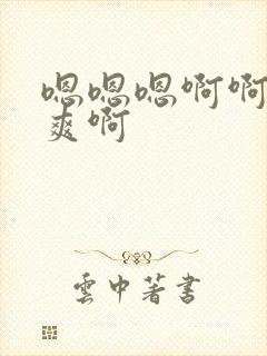 嗯嗯嗯啊啊啊好爽啊