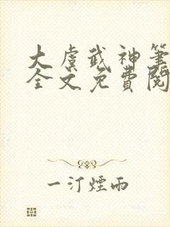 大虞武神笔趣阁全文免费阅读小说