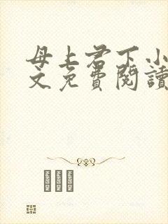 母上君下小说全文免费阅读无弹窗