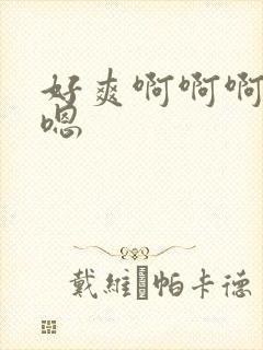 好爽啊啊啊嗯嗯嗯