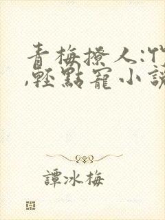 青梅撩人:竹马,轻点宠小说